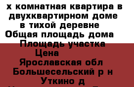 2-х комнатная квартира в двухквартирном доме, в тихой деревне, › Общая площадь дома ­ 60 › Площадь участка ­ 10 › Цена ­ 450 000 - Ярославская обл., Большесельский р-н, Уткино д. Недвижимость » Дома, коттеджи, дачи продажа   